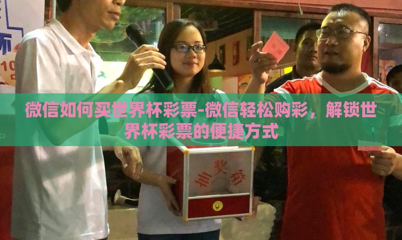 微信如何买世界杯彩票-微信轻松购彩，解锁世界杯彩票的便捷方式