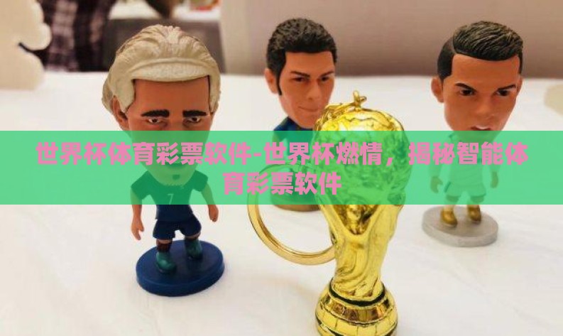 世界杯体育彩票软件-世界杯燃情,揭秘智能体育彩票软件 世界杯体育彩票软件-世界杯燃情,揭秘智能体育彩票软件