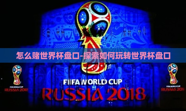 怎么赌世界杯盘口-探索如何玩转世界杯盘口 怎么赌世界杯盘口-探索如何玩转世界杯盘口