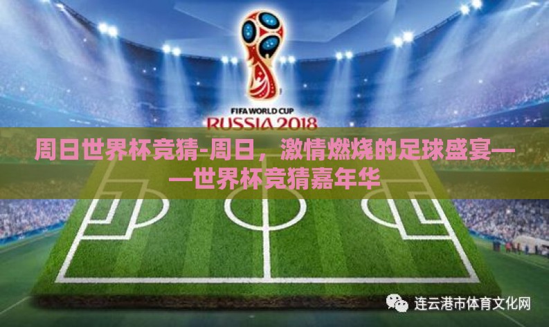 周日世界杯竞猜-周日,激情燃烧的足球盛宴——世界杯竞猜嘉年华 周日世界杯竞猜-周日,激情燃烧的足球盛宴——世界杯竞猜嘉年华