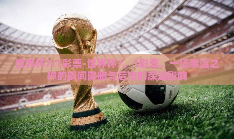 世界杯7:1彩票-世界杯7,1彩票,一场幸运之神的瞬间降临与后市的深远影响 世界杯7:1彩票-世界杯7,1彩票,一场幸运之神的瞬间降临与后市的深远影响