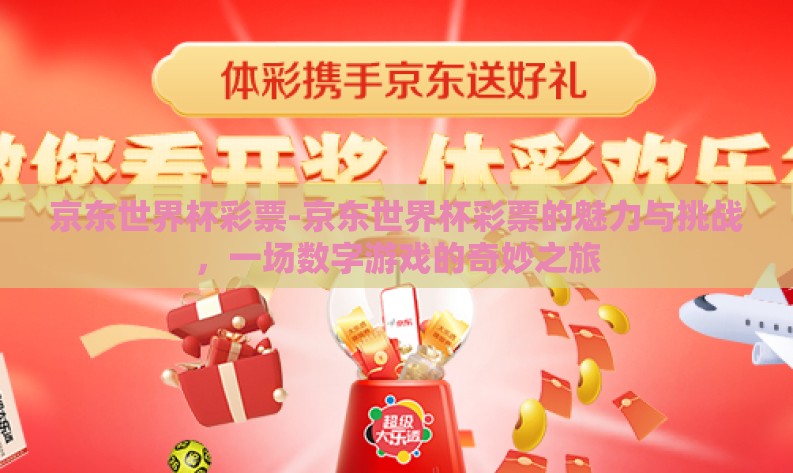 京东世界杯彩票-京东世界杯彩票的魅力与挑战,一场数字游戏的奇妙之旅 京东世界杯彩票-京东世界杯彩票的魅力与挑战,一场数字游戏的奇妙之旅
