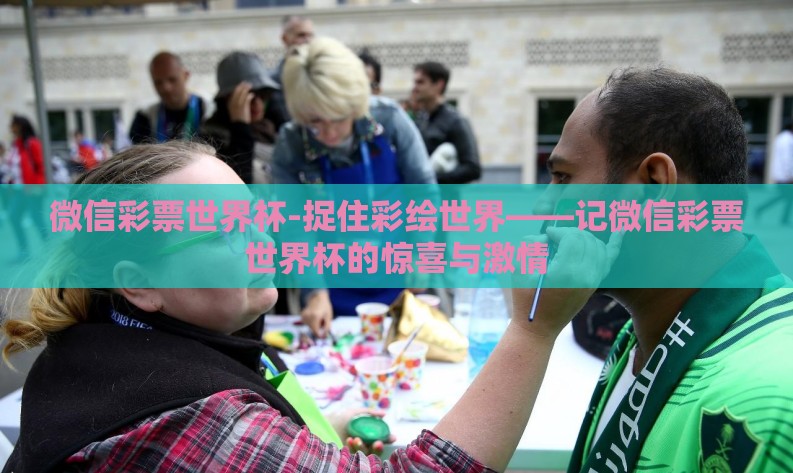 微信彩票世界杯-捉住彩绘世界——记微信彩票世界杯的惊喜与激情 微信彩票世界杯-捉住彩绘世界——记微信彩票世界杯的惊喜与激情