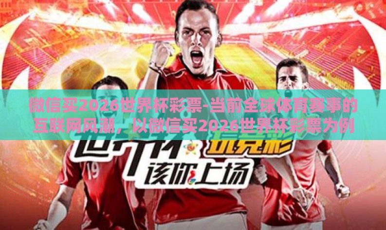 微信买2026世界杯彩票-当前全球体育赛事的互联网风潮，以微信买2026世界杯彩票为例