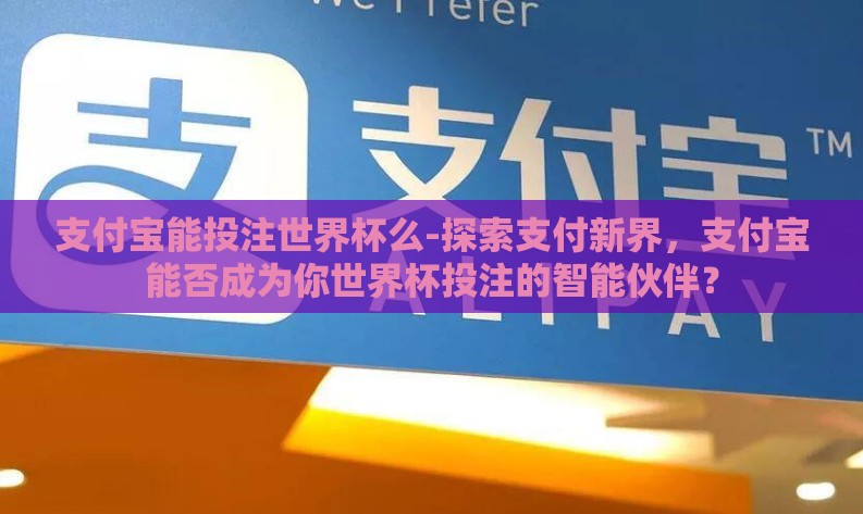 支付宝能投注世界杯么-探索支付新界,支付宝能否成为你世界杯投注的智能伙伴? 支付宝能投注世界杯么-探索支付新界,支付宝能否成为你世界杯投注的智能伙伴?