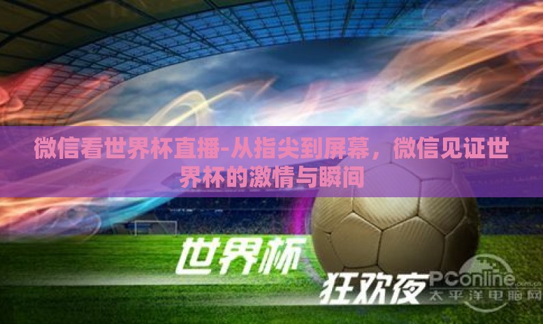 微信看世界杯直播-从指尖到屏幕,微信见证世界杯的激情与瞬间 微信看世界杯直播-从指尖到屏幕,微信见证世界杯的激情与瞬间