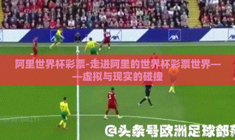 阿里世界杯彩票-走进阿里的世界杯彩票世界——虚拟与现实的碰撞 阿里世界杯彩票-走进阿里的世界杯彩票世界——虚拟与现实的碰撞