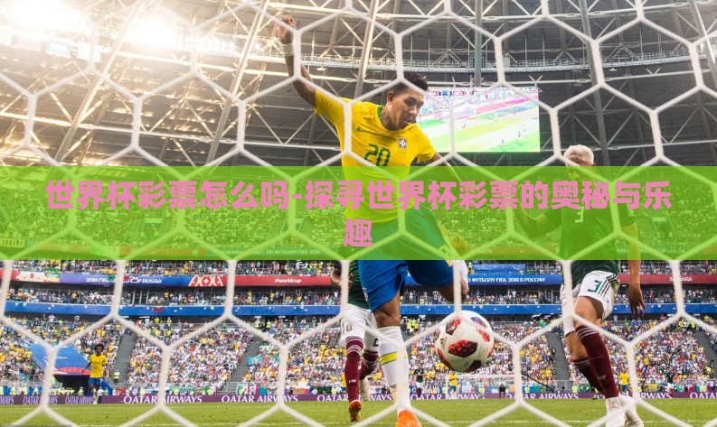 世界杯彩票怎么吗-探寻世界杯彩票的奥秘与乐趣 世界杯彩票怎么吗-探寻世界杯彩票的奥秘与乐趣