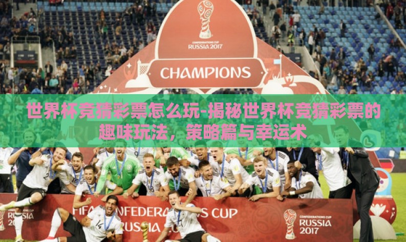 世界杯竞猜彩票怎么玩-揭秘世界杯竞猜彩票的趣味玩法,策略篇与幸运术 世界杯竞猜彩票怎么玩-揭秘世界杯竞猜彩票的趣味玩法,策略篇与幸运术