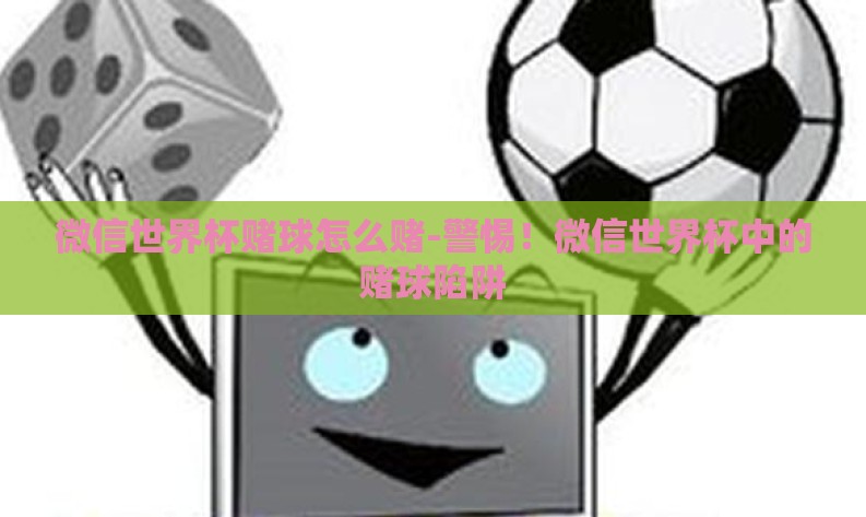 微信世界杯赌球怎么赌-警惕！微信世界杯中的赌球陷阱