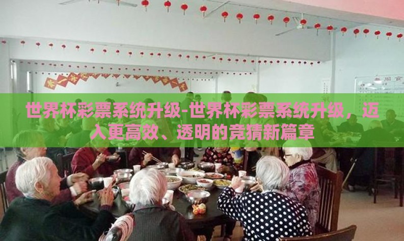 世界杯彩票系统升级-世界杯彩票系统升级,迈入更高效、透明的竞猜新篇章 世界杯彩票系统升级-世界杯彩票系统升级,迈入更高效、透明的竞猜新篇章