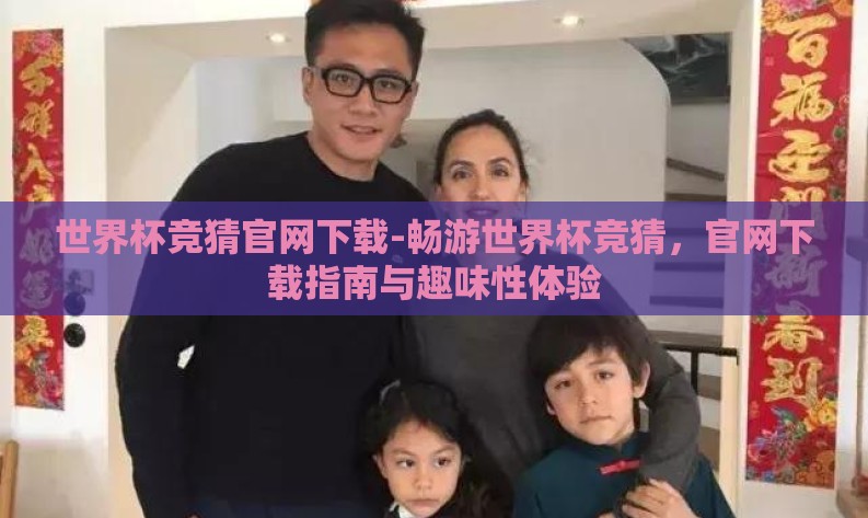 世界杯竞猜官网下载-畅游世界杯竞猜,官网下载指南与趣味性体验 世界杯竞猜官网下载-畅游世界杯竞猜,官网下载指南与趣味性体验