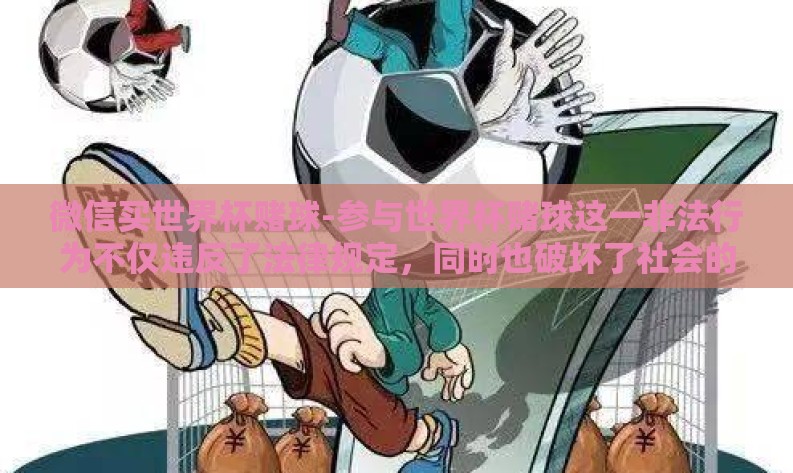 微信买世界杯赌球-参与世界杯赌球这一非法行为不仅违反了法律规定，同时也破坏了社会的稳定和公平竞争的环境。本文将从普通网民主观视角出发，结合真实案例与法律知识，深入讨论通过微信平台进行世界杯赌球的潜在风险和危害