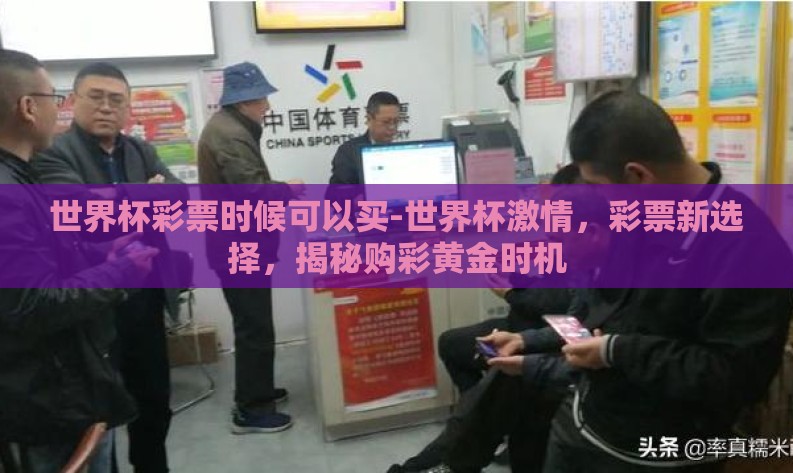 世界杯彩票时候可以买-世界杯激情，彩票新选择，揭秘购彩黄金时机