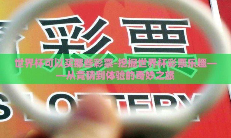 世界杯可以买那些彩票-挖掘世界杯彩票乐趣——从竞猜到体验的奇妙之旅 世界杯可以买那些彩票-挖掘世界杯彩票乐趣——从竞猜到体验的奇妙之旅