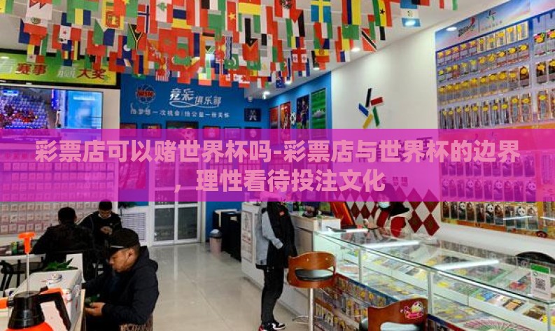 彩票店可以赌世界杯吗-彩票店与世界杯的边界，理性看待投注文化