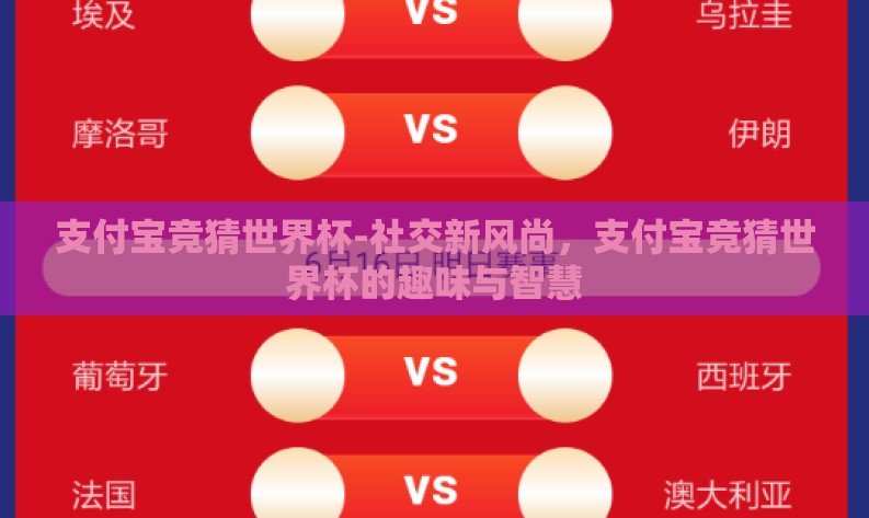 支付宝竞猜世界杯-社交新风尚,支付宝竞猜世界杯的趣味与智慧 支付宝竞猜世界杯-社交新风尚,支付宝竞猜世界杯的趣味与智慧