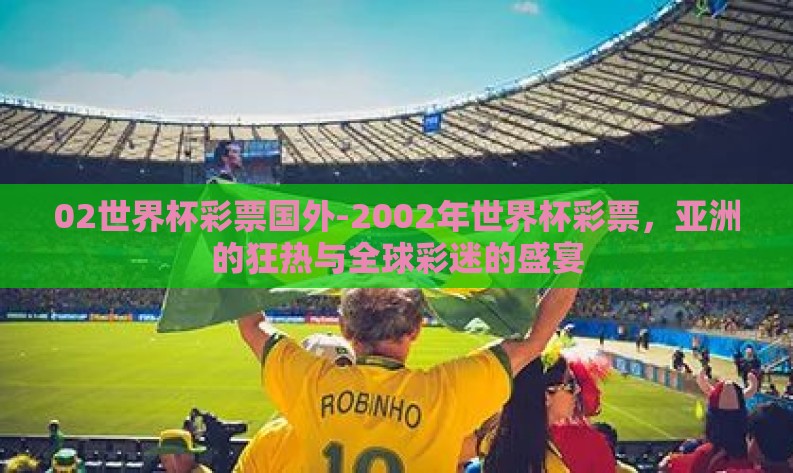 02世界杯彩票国外-2002年世界杯彩票，亚洲的狂热与全球彩迷的盛宴