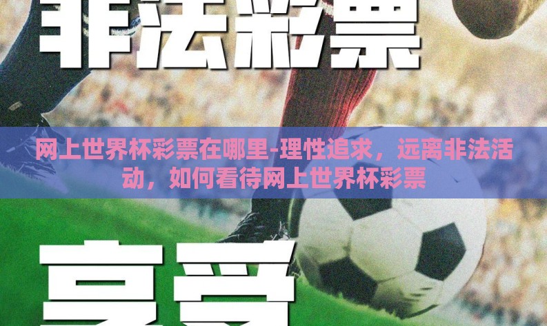 网上世界杯彩票在哪里-理性追求，远离非法活动，如何看待网上世界杯彩票