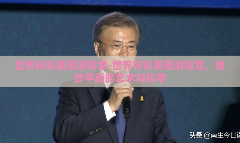世界杯彩票预测冠军-世界杯彩票预测冠军,微妙平衡的艺术与科学 世界杯彩票预测冠军-世界杯彩票预测冠军,微妙平衡的艺术与科学