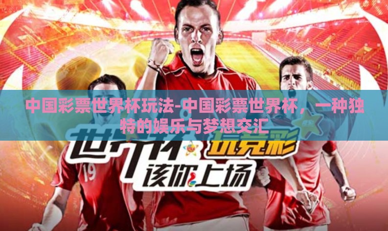 中国彩票世界杯玩法-中国彩票世界杯，一种独特的娱乐与梦想交汇