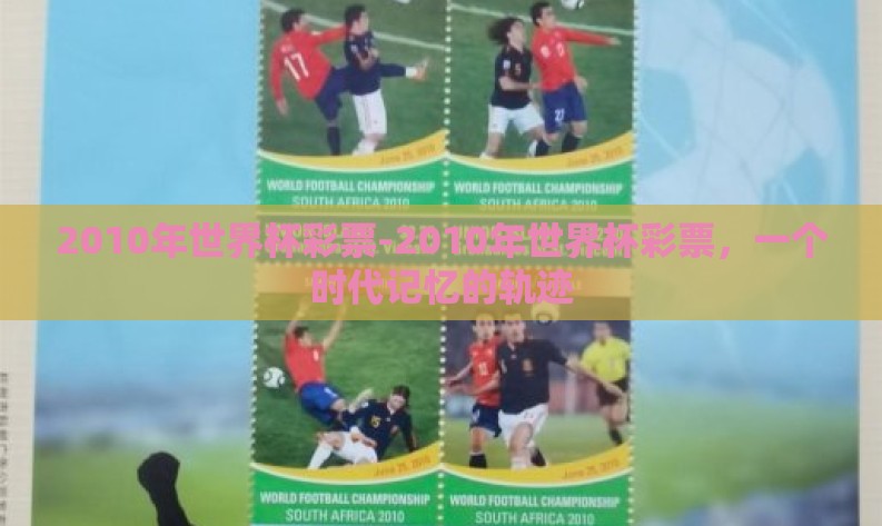 2010年世界杯彩票-2010年世界杯彩票,一个时代记忆的轨迹 2010年世界杯彩票-2010年世界杯彩票,一个时代记忆的轨迹