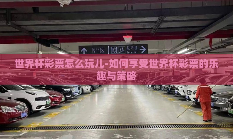 世界杯彩票怎么玩儿-如何享受世界杯彩票的乐趣与策略 世界杯彩票怎么玩儿-如何享受世界杯彩票的乐趣与策略