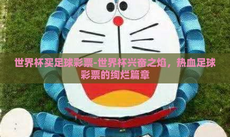 世界杯买足球彩票-世界杯兴奋之焰，热血足球彩票的绚烂篇章