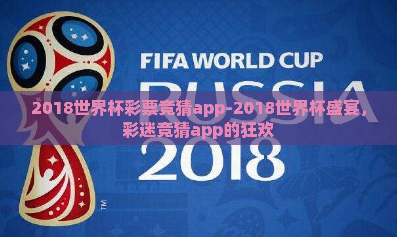2018世界杯彩票竞猜app-2018世界杯盛宴,彩迷竞猜app的狂欢 2018世界杯彩票竞猜app-2018世界杯盛宴,彩迷竞猜app的狂欢