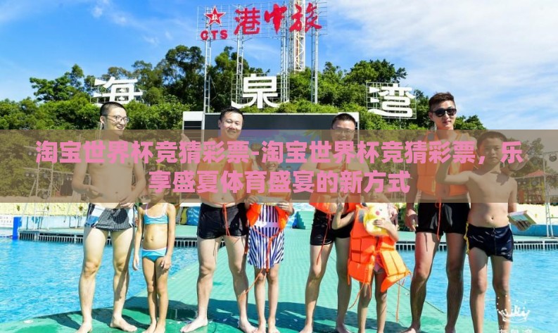 淘宝世界杯竞猜彩票-淘宝世界杯竞猜彩票，乐享盛夏体育盛宴的新方式