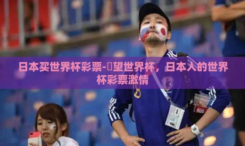 日本买世界杯彩票-瞭望世界杯，日本人的世界杯彩票激情
