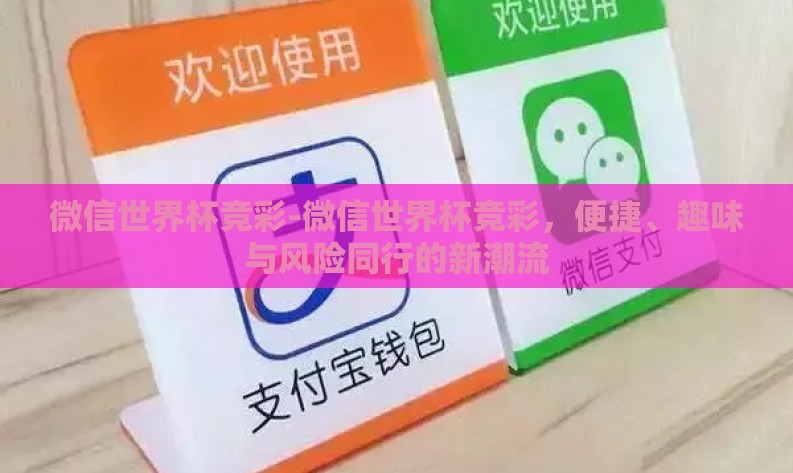 微信世界杯竞彩-微信世界杯竞彩,便捷、趣味与风险同行的新潮流 微信世界杯竞彩-微信世界杯竞彩,便捷、趣味与风险同行的新潮流