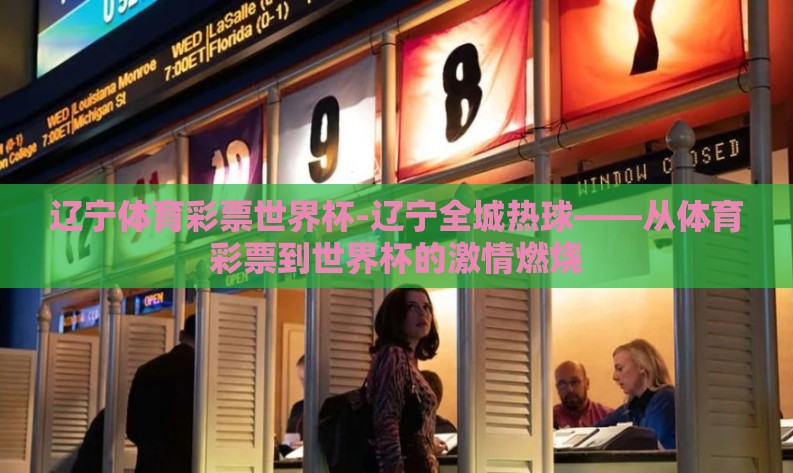 辽宁体育彩票世界杯-辽宁全城热球——从体育彩票到世界杯的激情燃烧 辽宁体育彩票世界杯-辽宁全城热球——从体育彩票到世界杯的激情燃烧