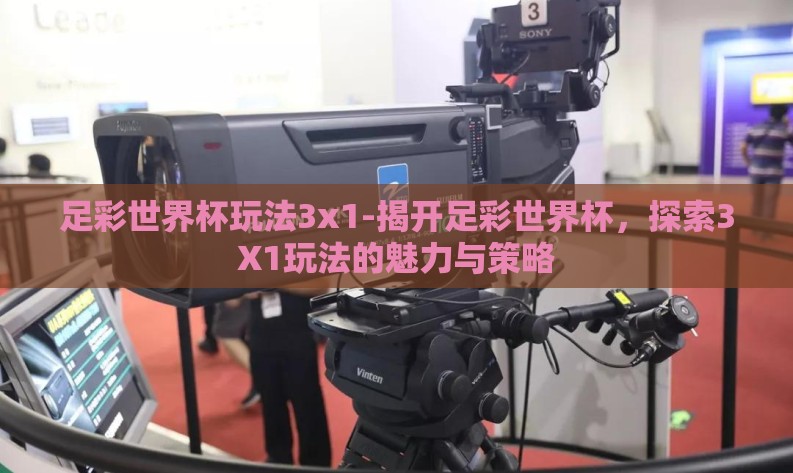 足彩世界杯玩法3x1-揭开足彩世界杯，探索3X1玩法的魅力与策略