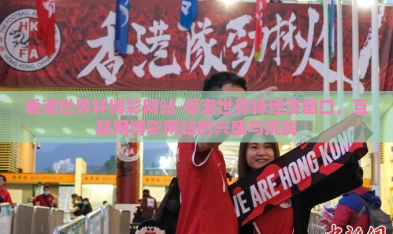 香港世界杯博彩网站-香港世界杯经济窗口，互联网博彩网站的兴盛与挑战