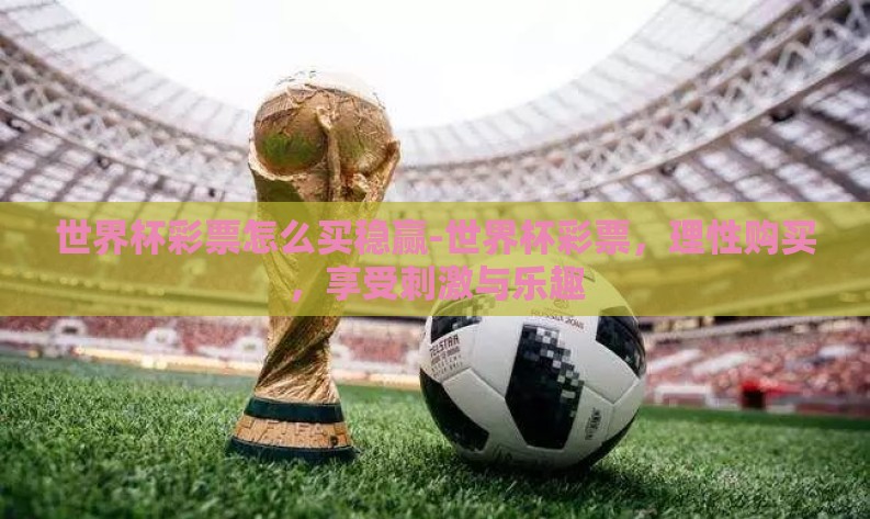 世界杯彩票怎么买稳赢-世界杯彩票,理性购买,享受刺激与乐趣 世界杯彩票怎么买稳赢-世界杯彩票,理性购买,享受刺激与乐趣