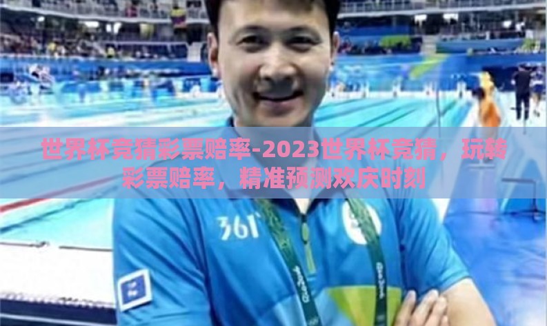 世界杯竞猜彩票赔率-2023世界杯竞猜,玩转彩票赔率,精准预测欢庆时刻 世界杯竞猜彩票赔率-2023世界杯竞猜,玩转彩票赔率,精准预测欢庆时刻