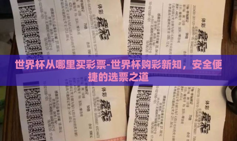 世界杯从哪里买彩票-世界杯购彩新知,安全便捷的选票之道 世界杯从哪里买彩票-世界杯购彩新知,安全便捷的选票之道