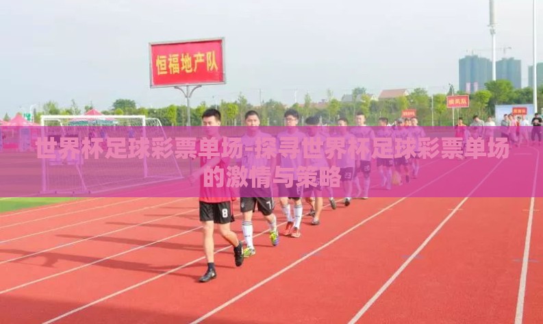 世界杯足球彩票单场-探寻世界杯足球彩票单场的激情与策略