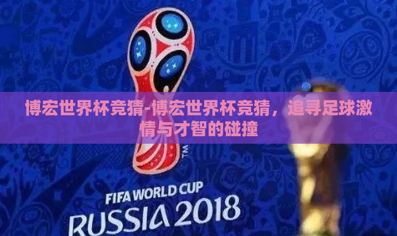 博宏世界杯竞猜-博宏世界杯竞猜，追寻足球激情与才智的碰撞