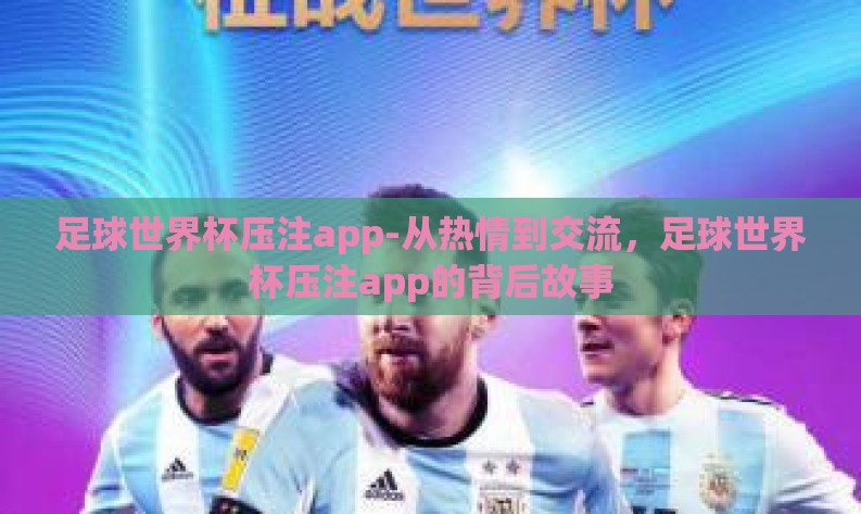 足球世界杯压注app-从热情到交流，足球世界杯压注app的背后故事