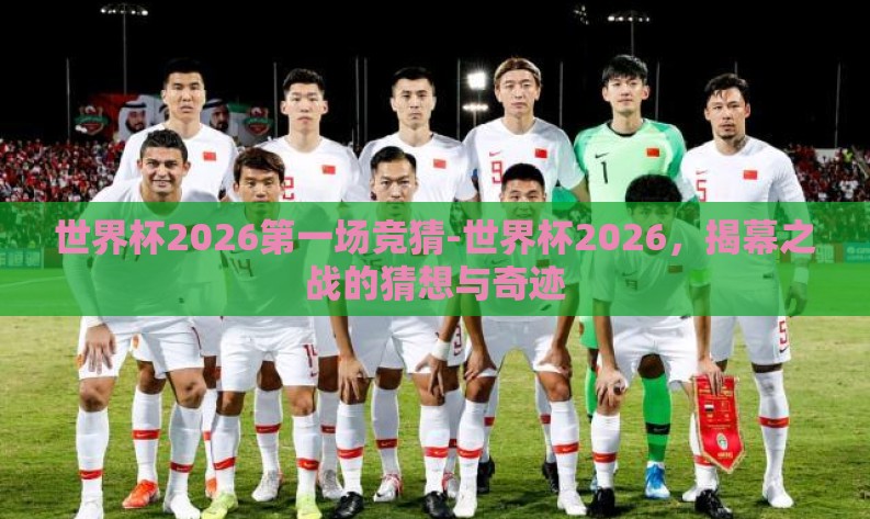 世界杯2026第一场竞猜-世界杯2026，揭幕之战的猜想与奇迹