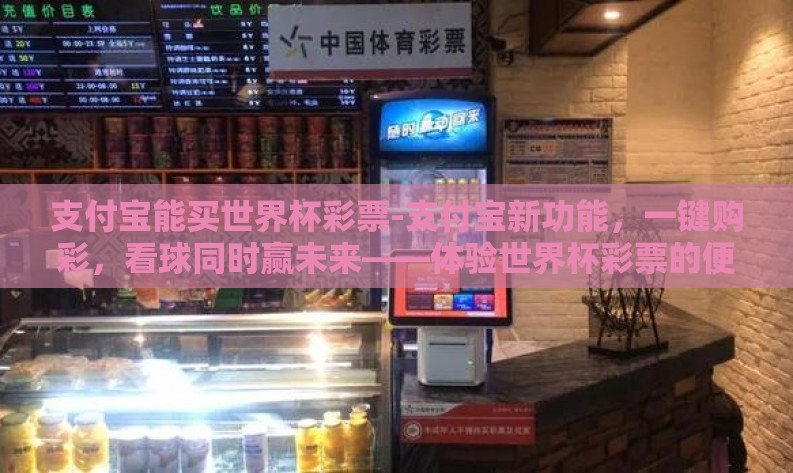 支付宝能买世界杯彩票-支付宝新功能，一键购彩，看球同时赢未来——体验世界杯彩票的便捷与激情