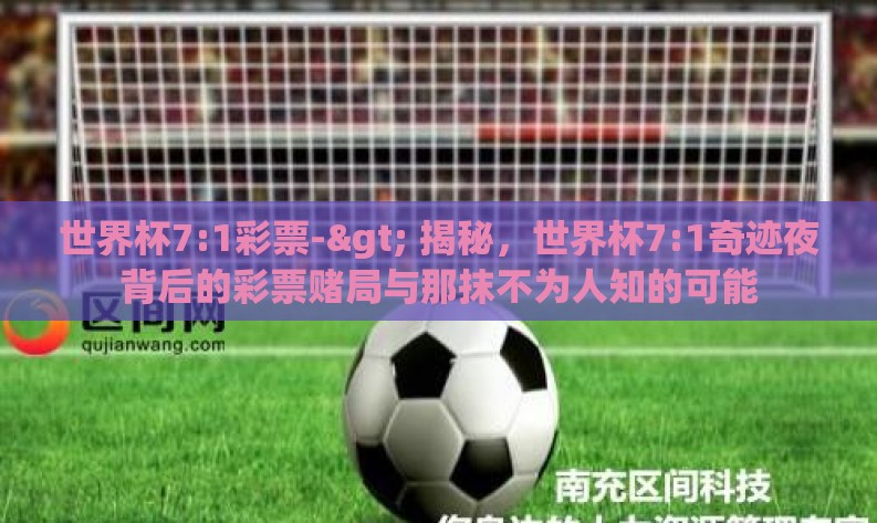 世界杯7:1彩票-> 揭秘，世界杯7:1奇迹夜背后的彩票赌局与那抹不为人知的可能