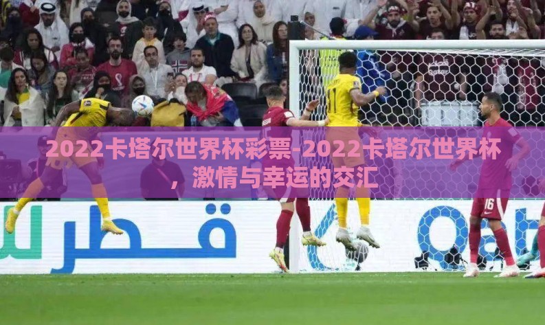 2022卡塔尔世界杯彩票-2022卡塔尔世界杯，激情与幸运的交汇