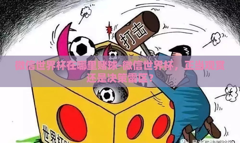 微信世界杯在哪里赌球-微信世界杯，正当观赏还是决策雷区？