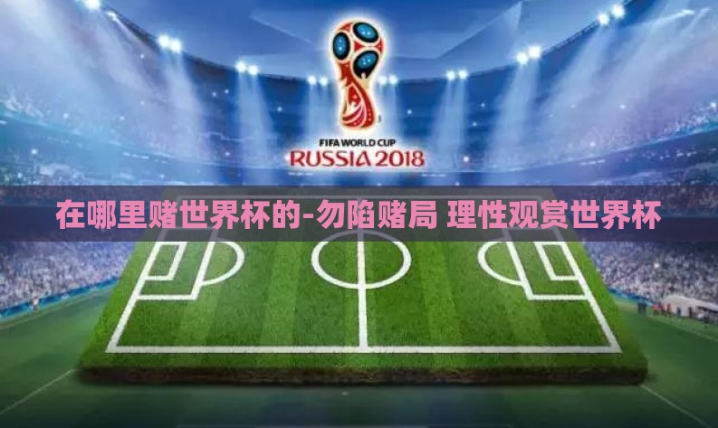 在哪里赌世界杯的-勿陷赌局 理性观赏世界杯