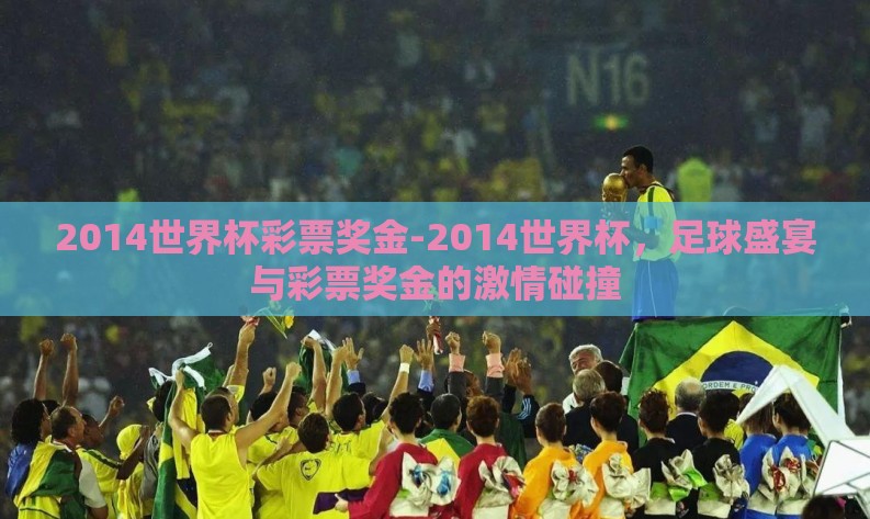 2014世界杯彩票奖金-2014世界杯，足球盛宴与彩票奖金的激情碰撞