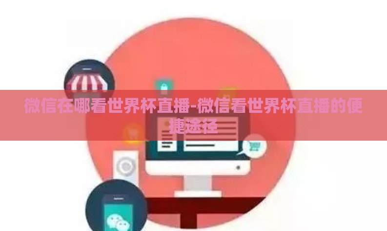 微信在哪看世界杯直播-微信看世界杯直播的便捷途径