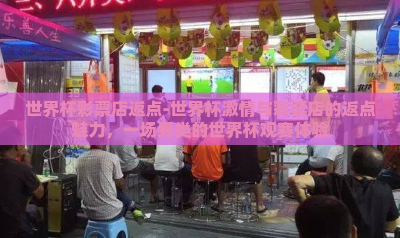 世界杯彩票店返点-世界杯激情与彩票店的返点魅力，一场另类的世界杯观赛体验